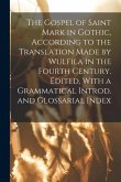 The Gospel of Saint Mark in Gothic, According to the Translation Made by Wulfila in the Fourth Century. Edited, With a Grammatical Introd. and Glossar