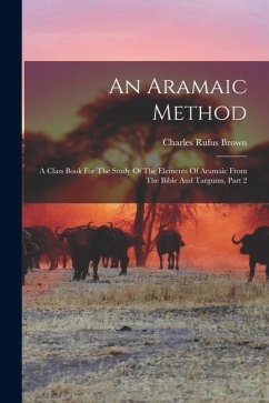 An Aramaic Method: A Class Book For The Study Of The Elements Of Aramaic From The Bible And Targums, Part 2 - Brown, Charles Rufus An Aramaic Method: A Class Book For The Study Of The Elements Of Aramaic From The Bible And Targums, Part 2 - Brown, Charles Rufus