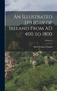 An Illustrated History of Ireland From AD 400 to 1800; Volume 2 - Cusack, Mary Frances