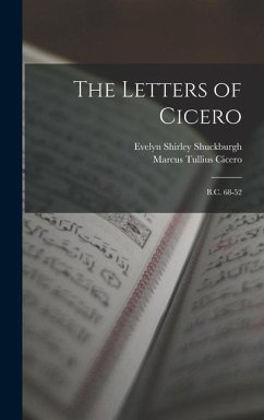 The Letters of Cicero: B.C. 68-52 - Cicero, Marcus Tullius; Shuckburgh, Evelyn Shirley