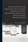 Liquid air and the Liquefaction of Gases, Theory, History, Biography, Practical Applications, Manufacture