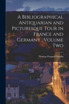 A Bibliographical Antiquarian and Picturesque Tour in France and Germany, Volume Two - Dibdin, Thomas Frognall