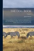 The dog Book: A Popular History of the dog, With Practical Information as to Care and Management of House, Kennel, and Exhibition Do