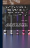 Gentle Measures in the Management and Training of the Young: Or, the Principles on Which a Firm Parental Authority May Be Established and Maintained,