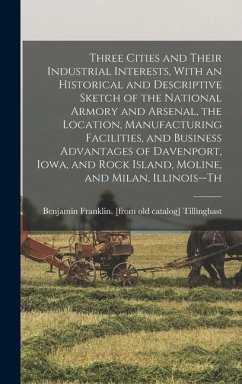 Three Cities and Their Industrial Interests, With an Historical and Descriptive Sketch of the National Armory and Arsenal, the Location, Manufacturing - Tillinghast, Benjamin Franklin [From