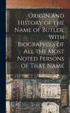 Origin and History of the Name of Butler, With Biographies of all the Most Noted Persons of That Name