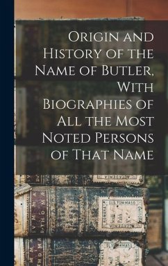 Origin and History of the Name of Butler, With Biographies of all the Most Noted Persons of That Name - Anonymous