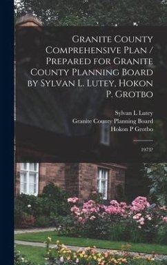 Granite County Comprehensive Plan / Prepared for Granite County Planning Board by Sylvan L. Lutey, Hokon P. Grotbo - Lutey, Sylvan L; Grotbo, Hokon P