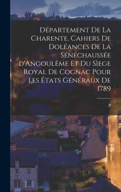 Département de la Charente. Cahiers de doléances de la sénéchaussée d'Angoulême et du sìege royal de Cognac pour les États généraux de 1789 - Boissonnade, P.