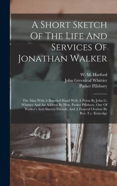 A Short Sketch Of The Life And Services Of Jonathan Walker: The Man With A Branded Hand With A Poem By John G. Whittier And An Address By Hon. Parker - Harford, W. M.; Pillsbury, Parker