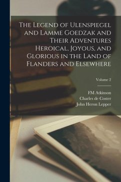 The Legend of Ulenspiegel and Lamme Goedzak and Their Adventures Heroical, Joyous, and Glorious in the Land of Flanders and Elsewhere; Volume 2 - Coster, Charles De; Lepper, John Heron; Atkinson, Fm