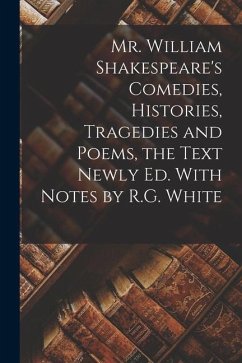 Mr. William Shakespeare's Comedies, Histories, Tragedies and Poems, the Text Newly Ed. With Notes by R.G. White - Anonymous