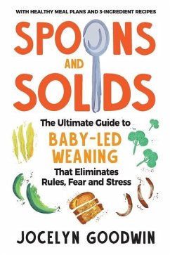 Spoons and Solids: The Ultimate Guide to Baby-Led Weaning That Eliminates Rules, Fear, and Stress - Goodwin, Jocelyn