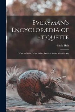 Everyman's Encyclopædia of Etiquette: What to Write, What to Do, What to Wear, What to Say - Holt, Emily