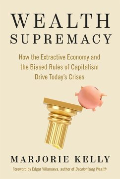 Wealth Supremacy: How the Extractive Economy and the Biased Rules of Capitalism Drive Today's Crises - Kelly, Marjorie; Villanueva, Edgar