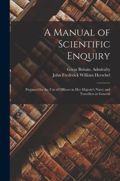 A Manual of Scientific Enquiry: Prepared for the Use of Officers in Her Majesty's Navy; and Travellers in General - Herschel, John Frederick William; Admiralty, Great Britain