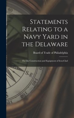 Statements Relating to a Navy Yard in the Delaware: For the Construction and Equipment of Iron-clad - Of Trade of Philadelphia, Board