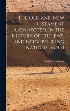 The Old and New Testament Connected, in the History of the Jews, and Neighbouring Nations...Vol. I - Prideaux, Humphrey