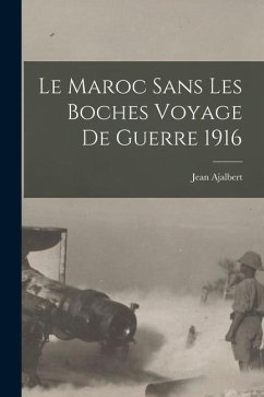 Le Maroc sans Les Boches Voyage de Guerre 1916 - Ajalbert, Jean