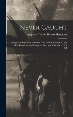 Never Caught; Personal Adventures Connected With Twelve Successful Trips in Blockade-running During the American Civil War, 1863-1864 - Hobart-Hampden, Augustus Charles