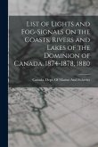 List of Lights and Fog-Signals On the Coasts, Rivers and Lakes of the Dominion of Canada. 1874-1878, 1880