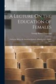 A Lecture On the Education of Females: Delivered Before the American Institute of Instruction, August, 1831
