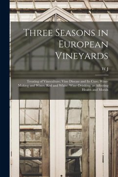 Cover Three Seasons in European Vineyards: Treating of Vineculture; Vine Disease and its Cure; Wine-making and Wines, red and White; Wine-drinking, as Affec