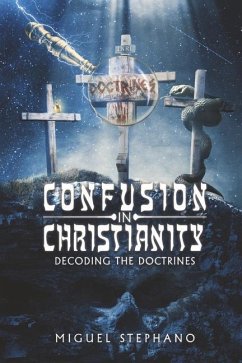 Confusion in Christianity: Decoding the Doctrines - Stephano, Miguel