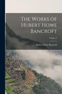 The Works of Hubert Howe Bancroft; Volume 5 - Bancroft, Hubert Howe
