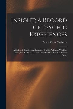 Insight; a Record of Psychic Experiences: A Series of Questions and Answers Dealing With the World of Facts, the World of Ideals and the World of Real - Cushman, Emma Crow