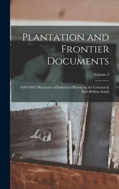 Plantation and Frontier Documents: 1649-1863: Illustrative of Industrial History in the Colonial & Ante-Bellum South; Volume 2 - Anonymous