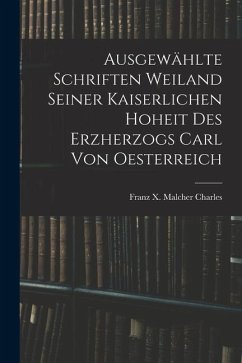 Ausgewählte Schriften Weiland Seiner Kaiserlichen Hoheit des Erzherzogs Carl von Oesterreich - Franz X. Malcher, Charles