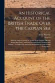 An Historical Account of the British Trade Over the Caspian Sea: With the Author's Journal of Travels From England Through Russia Into Persia, and Bac