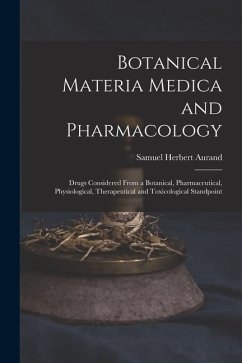 Botanical Materia Medica and Pharmacology: Drugs Considered From a Botanical, Pharmaceutical, Physiological, Therapeutical and Toxicological Standpoin - Aurand, Samuel Herbert