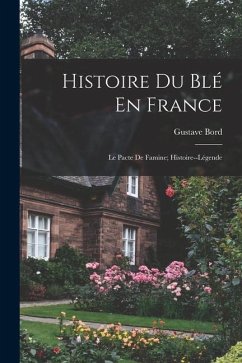 Histoire Du Blé En France: Le Pacte De Famine; Histoire--Légende - Bord, Gustave