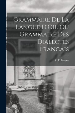 Grammaire de la Langue D'Oil ou Grammaire des Dialectes Francais - Burguy, G. F.