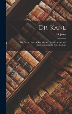 Dr. Kane: The Arctic Hero: A Narrative of His Adventures and Explorations in the Polar Regions - Jones, M.