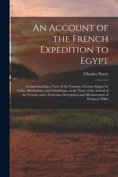 An Account of the French Expedition to Egypt: Comprehending a View of the Country of Lower Egypt, Its Cities, Monuments, and Inhabitants, at the Time - Norry, Charles