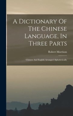 A Dictionary Of The Chinese Language, In Three Parts: Chinese And English Arranged Alphabetically - Morrison, Robert