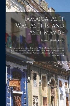Jamaica, As It Was, As It Is, and As It May Be: Comprising Interesting Topics for Absent Proprietors, Merchants &c., and Valuable Hints to Persons Int - Senior, Bernard Martin