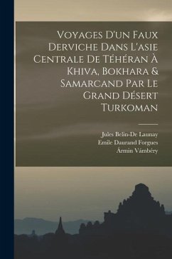 Voyages D'un Faux Derviche Dans L'asie Centrale De Téhéran À Khiva, Bokhara & Samarcand Par Le Grand Désert Turkoman - Vámbéry, Ármin; Launay, Jules Belin-De; Forgues, Emile Daurand