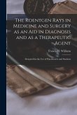 The Roentgen Rays in Medicine and Surgery as an aid in Diagnosis and as a Therapeutic Agent: Designed for the use of Practitioners and Students