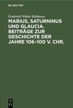 Marius, Saturninus und Glaucia. Beiträge zur Geschichte der Jahre 106-100 v. Chr. (eBook, PDF) - Robinson, Frederick Walter