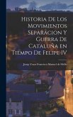Historia de los Movimientos Separacion y Guerra de Cataluña en Tiempo de Felipe IV