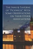 The Inns & Taverns of &quote;Pickwick&quote;, With Some Observations on Their Other Associations