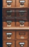 Bibliosophia: Or, Book-Wisdom. Containing Some Account of the Pride, Pleasure, and Privileges, of That Glorious Vocation, Book-Colle