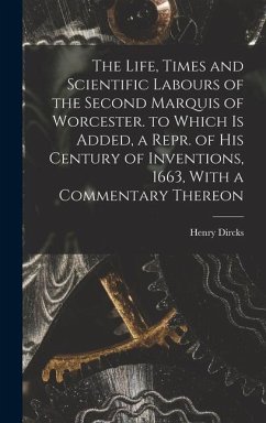 The Life, Times and Scientific Labours of the Second Marquis of Worcester. to Which Is Added, a Repr. of His Century of Inventions, 1663, With a Commentary Thereon - Dircks, Henry