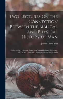 Two Lectures On the Connection Between the Biblical and Physical History of Man: Delivered by Invitation From the Chair of Political Economy, Etc., of - Nott, Josiah Clark