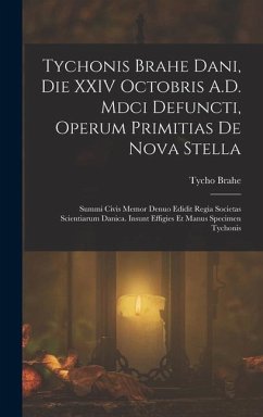 Tychonis Brahe Dani, Die XXIV Octobris A.D. Mdci Defuncti, Operum Primitias De Nova Stella: Summi Civis Memor Denuo Edidit Regia Societas Scientiarum - Brahe, Tycho