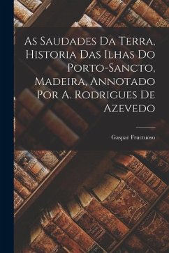 As Saudades Da Terra, Historia Das Ilhas Do Porto-Sancto, Madeira, Annotado Por A. Rodrigues De Azevedo - Fructuoso, Gaspar